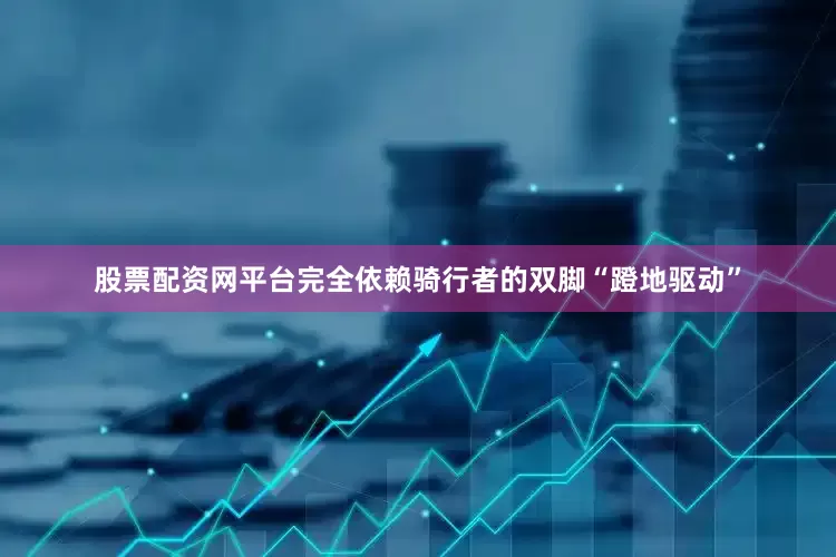 股票配资网平台完全依赖骑行者的双脚“蹬地驱动”