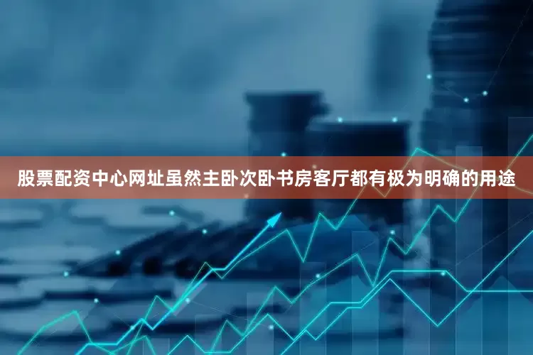 股票配资中心网址虽然主卧次卧书房客厅都有极为明确的用途
