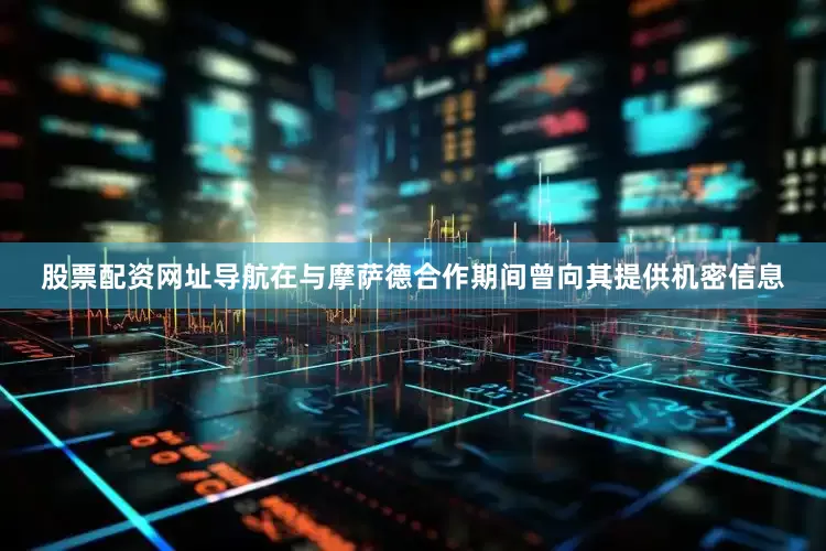 股票配资网址导航在与摩萨德合作期间曾向其提供机密信息