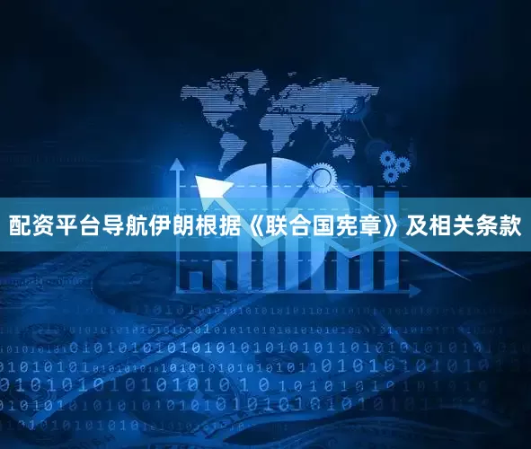 配资平台导航伊朗根据《联合国宪章》及相关条款