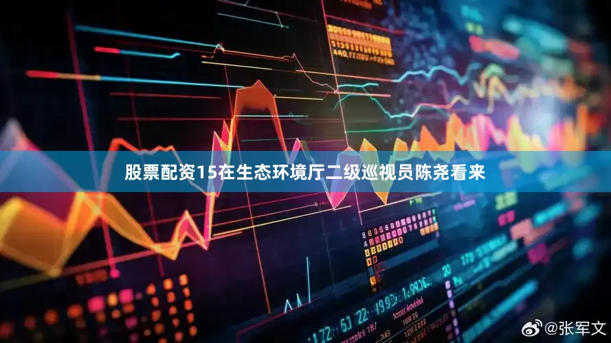 股票配资15在生态环境厅二级巡视员陈尧看来
