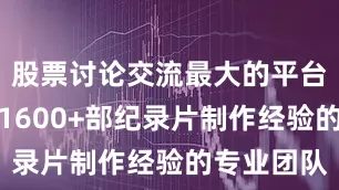 股票讨论交流最大的平台这支拥有1600+部纪录片制作经验的专业团队