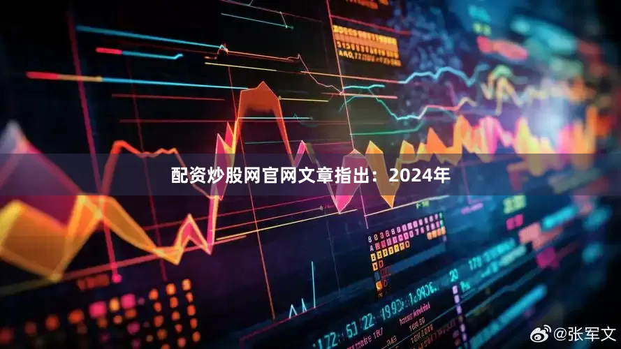 配资炒股网官网文章指出：2024年