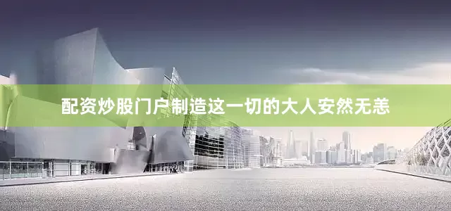 配资炒股门户制造这一切的大人安然无恙
