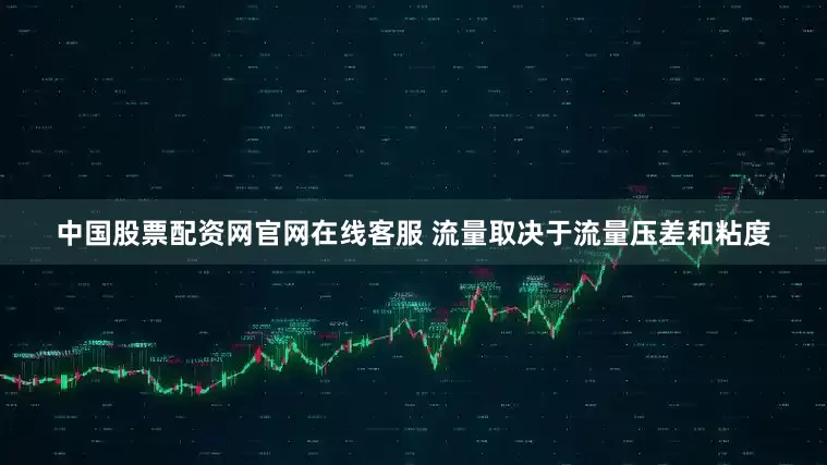 中国股票配资网官网在线客服 流量取决于流量压差和粘度