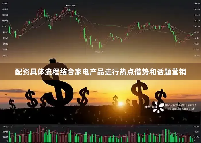 配资具体流程结合家电产品进行热点借势和话题营销