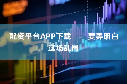 配资平台APP下载        要弄明白这场乱局
