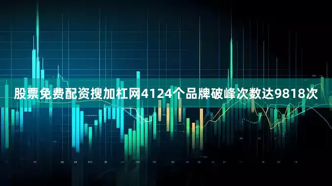 股票免费配资搜加杠网4124个品牌破峰次数达9818次