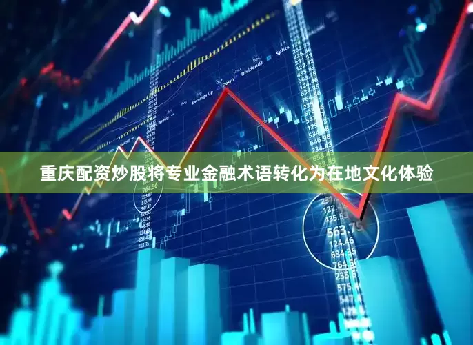 重庆配资炒股将专业金融术语转化为在地文化体验