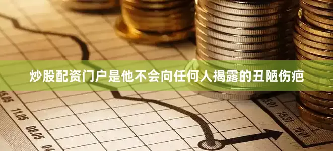 炒股配资门户是他不会向任何人揭露的丑陋伤疤