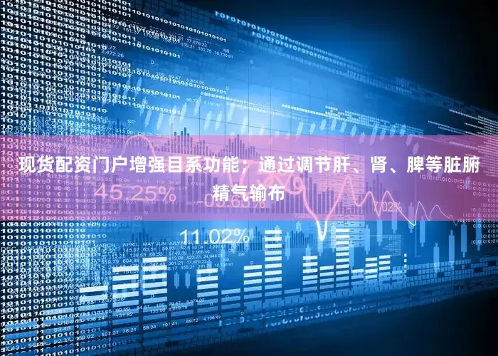 现货配资门户增强目系功能；通过调节肝、肾、脾等脏腑精气输布