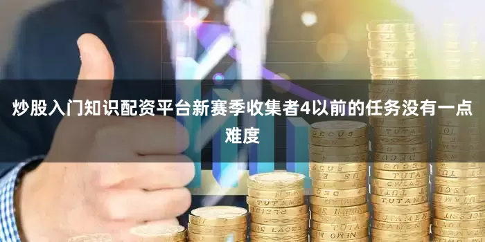 炒股入门知识配资平台新赛季收集者4以前的任务没有一点难度
