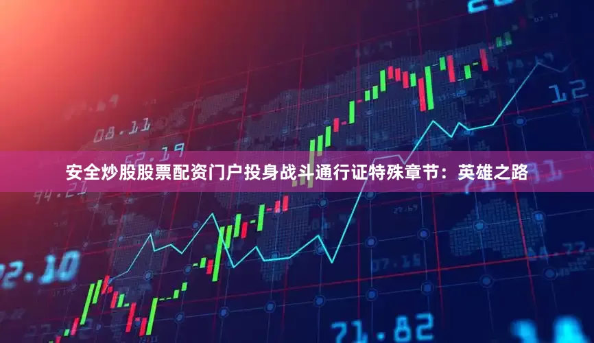 安全炒股股票配资门户投身战斗通行证特殊章节：英雄之路