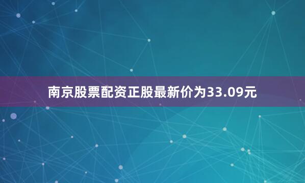 南京股票配资正股最新价为33.09元