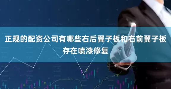 正规的配资公司有哪些右后翼子板和右前翼子板存在喷漆修复