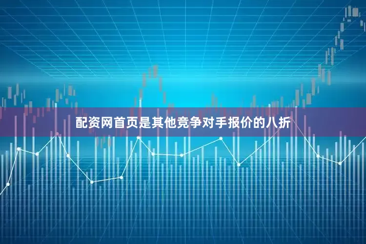 配资网首页是其他竞争对手报价的八折