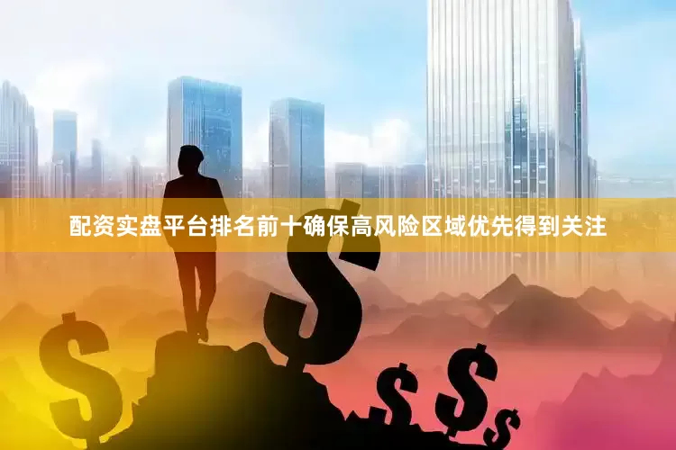 配资实盘平台排名前十确保高风险区域优先得到关注