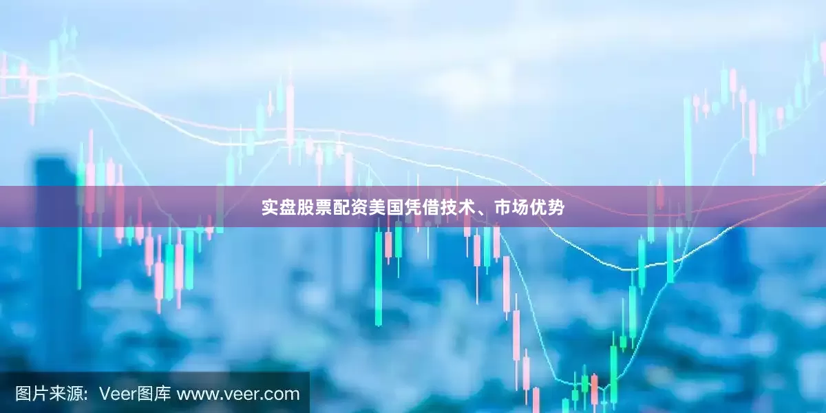 实盘股票配资美国凭借技术、市场优势