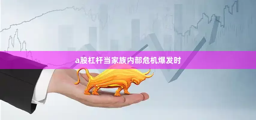 a股杠杆当家族内部危机爆发时