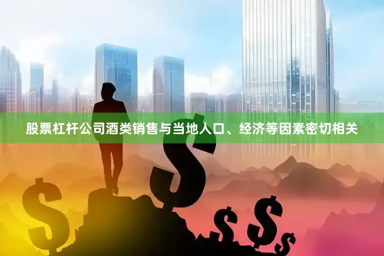 股票杠杆公司酒类销售与当地人口、经济等因素密切相关