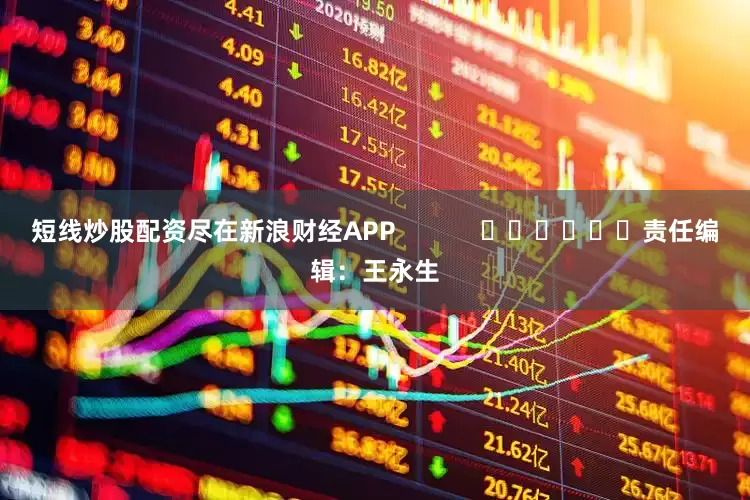 短线炒股配资尽在新浪财经APP            						责任编辑：王永生