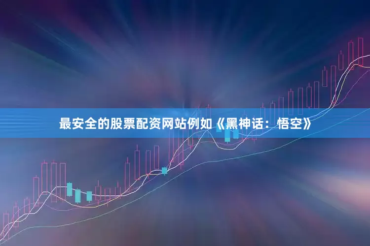 最安全的股票配资网站例如《黑神话：悟空》