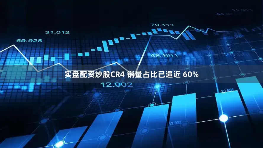 实盘配资炒股CR4 销量占比已逼近 60%