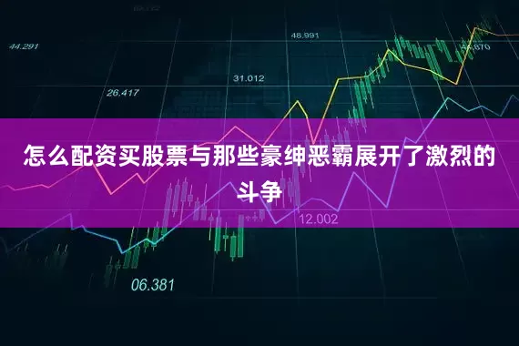 怎么配资买股票与那些豪绅恶霸展开了激烈的斗争