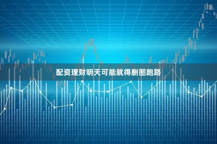 配资理财明天可能就得删图跑路