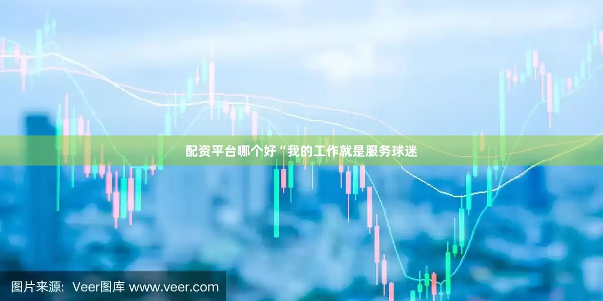 配资平台哪个好“我的工作就是服务球迷