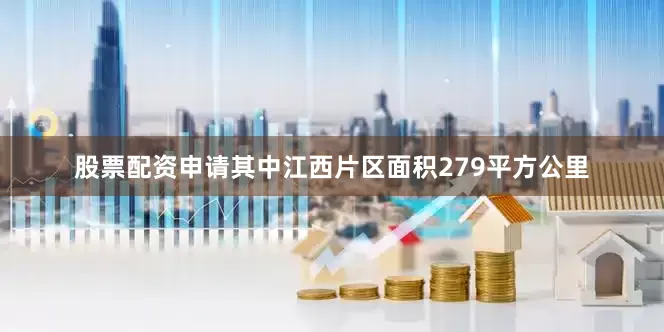 股票配资申请其中江西片区面积279平方公里