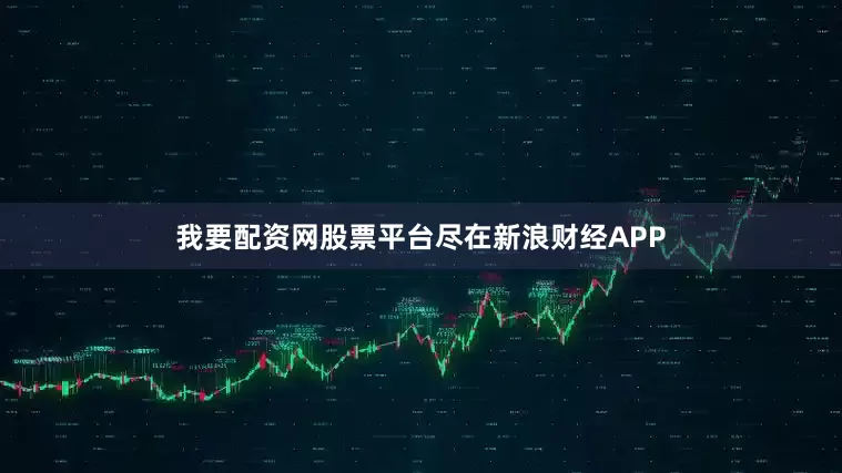 我要配资网股票平台尽在新浪财经APP