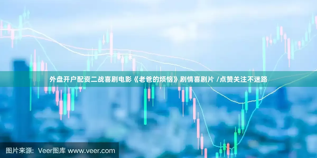 外盘开户配资二战喜剧电影《老爸的烦恼》剧情喜剧片 /点赞关注不迷路