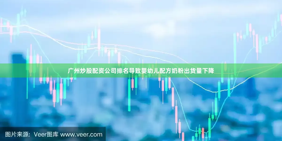 广州炒股配资公司排名导致婴幼儿配方奶粉出货量下降