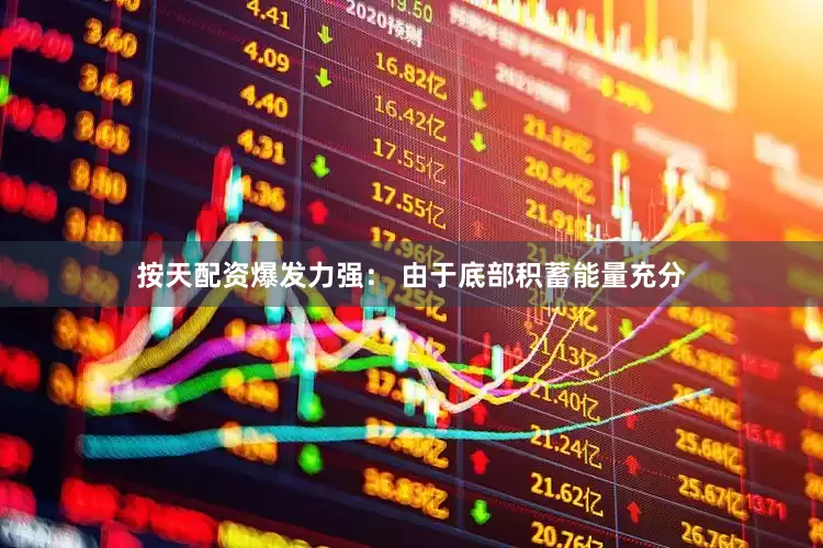 按天配资爆发力强： 由于底部积蓄能量充分