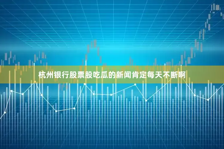 杭州银行股票股吃瓜的新闻肯定每天不断啊