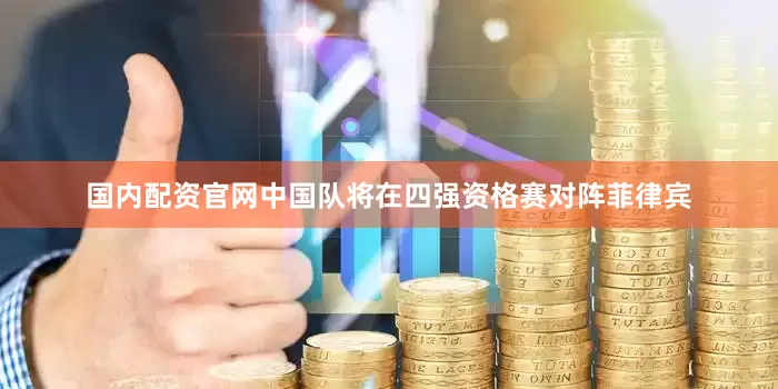 国内配资官网中国队将在四强资格赛对阵菲律宾