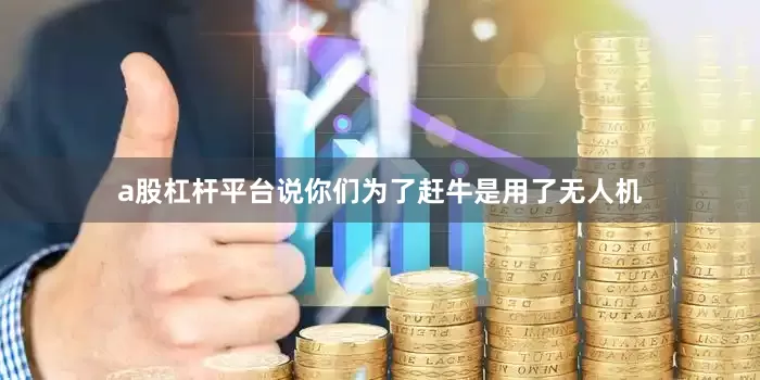 a股杠杆平台说你们为了赶牛是用了无人机