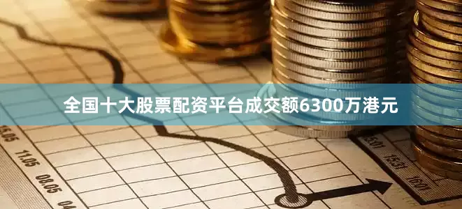 全国十大股票配资平台成交额6300万港元