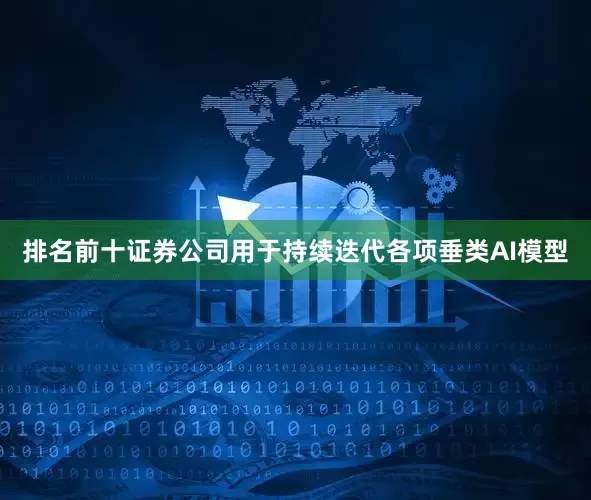 排名前十证券公司用于持续迭代各项垂类AI模型