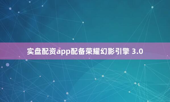 实盘配资app配备荣耀幻影引擎 3.0