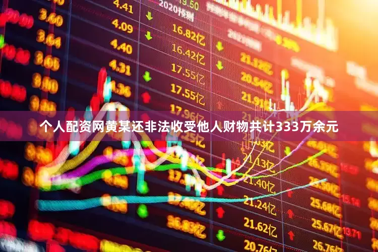 个人配资网黄某还非法收受他人财物共计333万余元