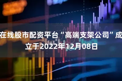 在线股市配资平台“高端支架公司”成立于2022年12月08日